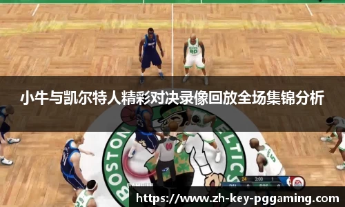 小牛与凯尔特人精彩对决录像回放全场集锦分析