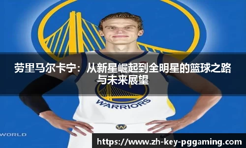 劳里马尔卡宁：从新星崛起到全明星的篮球之路与未来展望