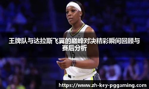 王牌队与达拉斯飞翼的巅峰对决精彩瞬间回顾与赛后分析