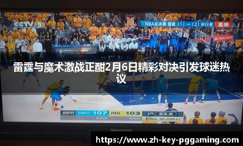 雷霆与魔术激战正酣2月6日精彩对决引发球迷热议