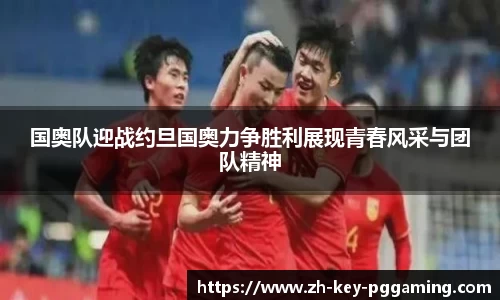 国奥队迎战约旦国奥力争胜利展现青春风采与团队精神