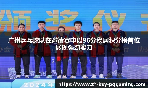 广州乒乓球队在邀请赛中以96分稳居积分榜首位展现强劲实力