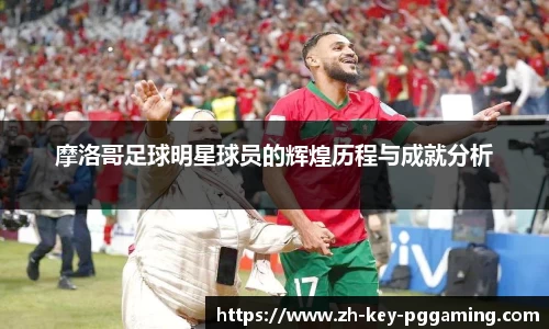 摩洛哥足球明星球员的辉煌历程与成就分析