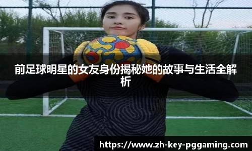 前足球明星的女友身份揭秘她的故事与生活全解析