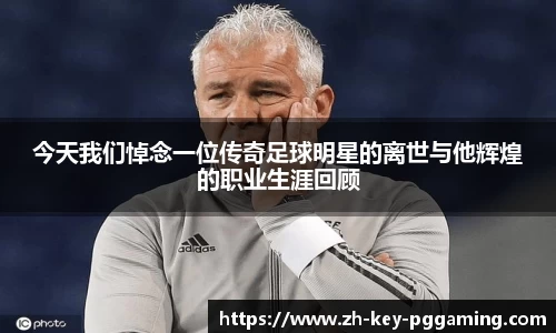 今天我们悼念一位传奇足球明星的离世与他辉煌的职业生涯回顾